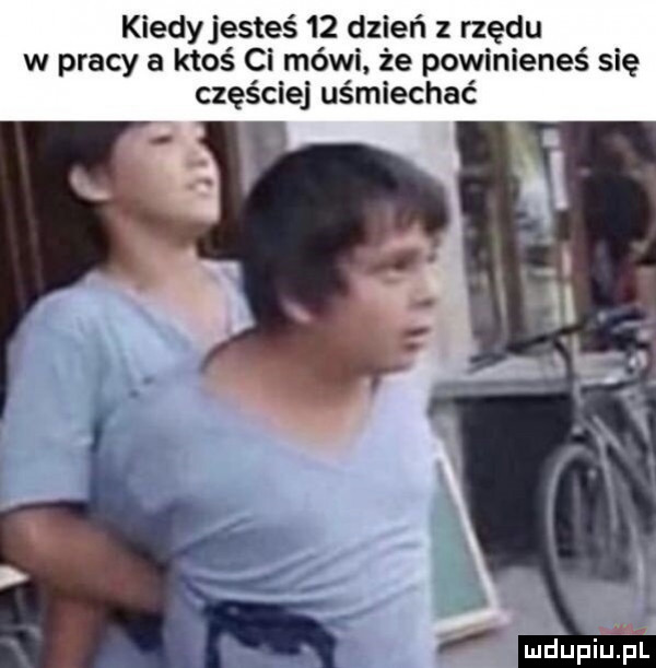 kiedyjesteś    dzień z rzędu w pracy a ktoś ci mówi że powinieneś się częściej uśmiechać i