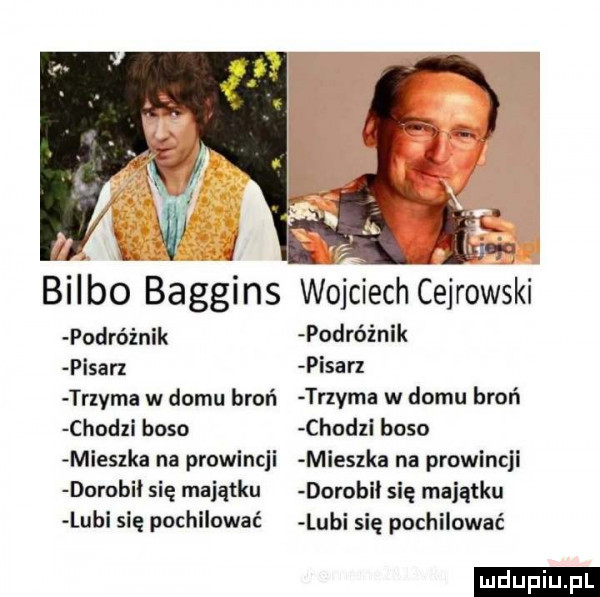 bulbo baggins wojciech cejrowski podróżnik podróżnik pisan pisarz trzyma w domu broń trzema w domu broń chodzi boso chodzi boso mieszka na prowincji mie  ka na prowincji dorobki się majątku dorobki się majątku lubi się pochilować lubi się pochilować