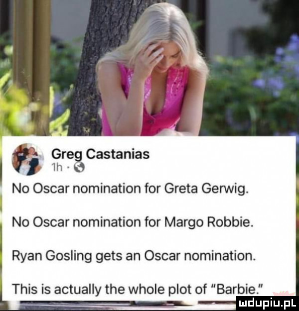 greg castanias   no oscar nomination for greta gerwig. no oscar nomination for mergo robbie. ryan gosling gees an oscar nomination. tais is actually tee wiole plot of barbie ludupiu. pl