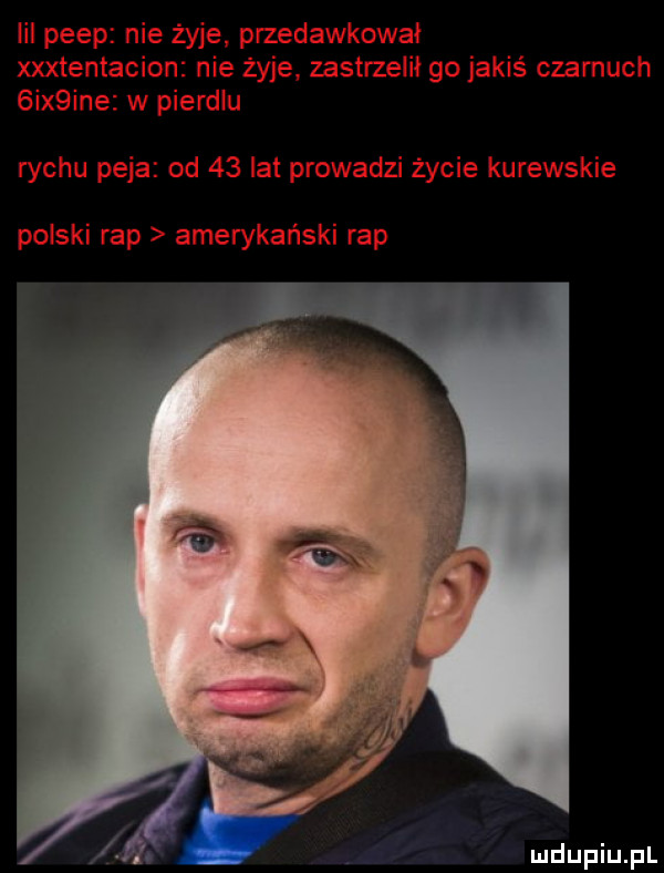 iii peep nie żyje przedawkował xxxtentacion nie żyje zastrzelił go jakiś czarnuch  ix ine w pierdlu richu paja od    lat prowadzi życie kurewskie polski rap amerykański rap