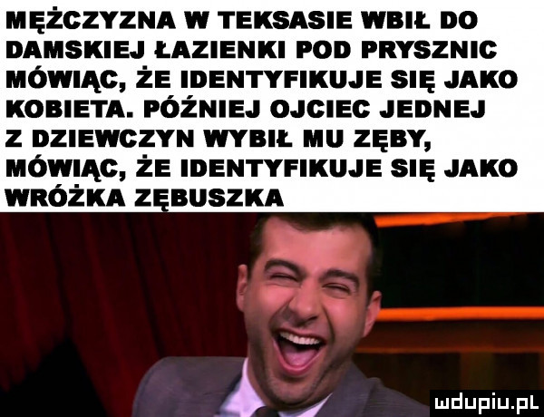 mężczyzna w teksasie wku. no damskiej łazienki ron prysznic uómac że identyfikuje sn jako kobieta. później ojciec jednej z oziewczyn ma. mu zęby uówmc że identyfikuje sn jako wróżka z buszka a