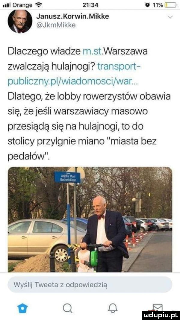 nl orange       ll    ź janusz korwin mikre kamikke dlaczego władze msi warszawa zwalczają hulajnogi transport publiczny pl wiadomoscx war. dlatego że lobby rowerzystów obawia się żejeśli warszawiacy masowo przesiądą się na hulajnogi to do stolicy przylgnie miano miasta bez pedałów. wyślij tweeta z odpowiedzią q n