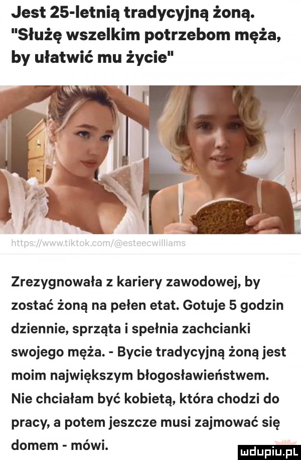 jest    ietnią tradycyjną żoną. służę wszelkim potrzebom męża by ułatwić mu życie zrezygnowała z kariery zawodowej by zostać żonę na pełen etat. gotuje   godzin dziennie sprząta i spełnia zachcianki swojego męża. bycie tradycyjną żoną jest moim największym błogosławieństwem. nie chciałam być kobietą która chodzi do pracy a potem jeszcze musi zajmować się domem mówi