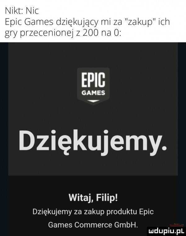 nikt nic pac gates dziękujący mi za zakup ach gry przecenioną z zoo na o epib gates dziękujemy. witaj filip dziękujemy za zakup produktu eric gates commerce gmbh. mduplu pl