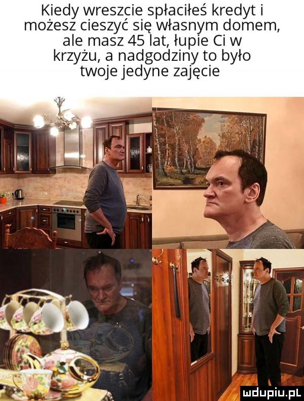 kiedy wreszcie spłaciłeś kredyt możesz cieszyć się własnym domem ale masz    lat iupie ci w krzyzu a nadgodziny to było twojejedyne zajęcie
