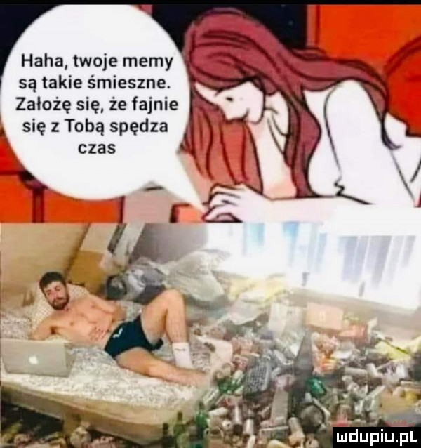 haba twoje memy są takie śmieszne. założę się że fajnie k się z tobą spędza czas