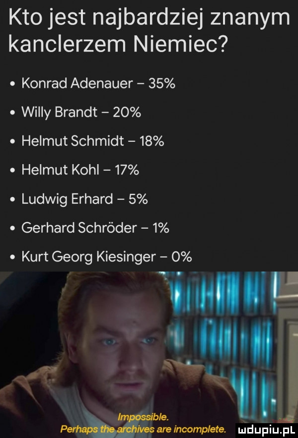 kto jest najbardziej znanym kanclerzem niemiec. konrad adenauer    willy brandt   . helmut schmidt   . helmut kohl   . ludwig erhard  . gerhard schröder  . kurt georg kiesingerf   ivaabalaincamplete. mdupiu. pl
