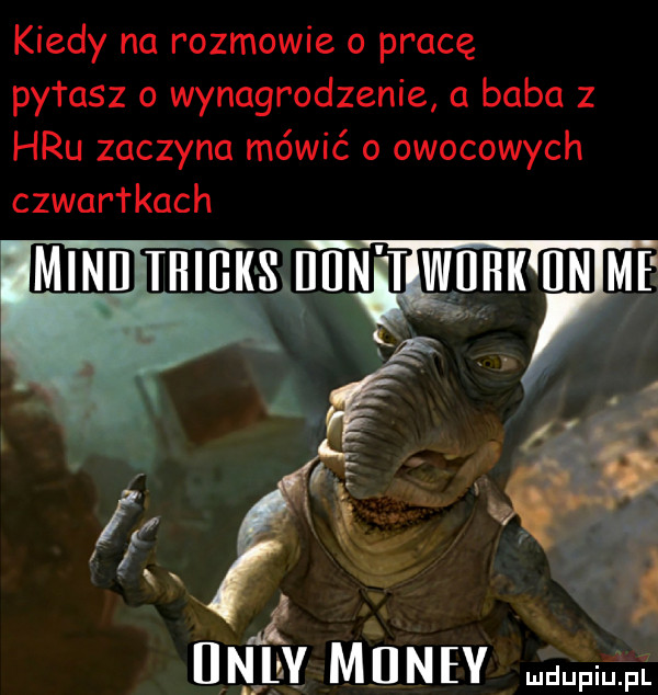 kiedy na rozmowie o pracę pytasz o wynagrodzenie a baba z hau zaczyna mówić o owocowych czwór reach x a.   i jay m n v mdupiuipi