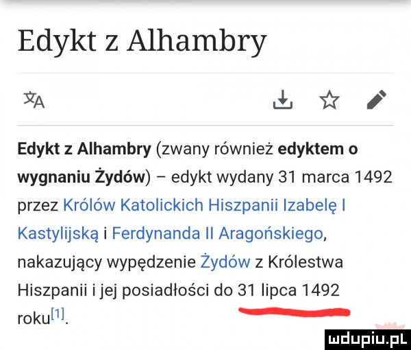 edykt z alhambry ya lsﬁrl edykt z alhambry zwany również edyktem o wygnaniu żydów edykt wydany    marca      przez królów katolickich hiszpanii izabelę i kastylijską i ferdynanda ii aragońskiego nakazujący wypędzenie żydów z królestwa hiszpanii ijej posiadłości do    lipca      roku. ludu iu. l