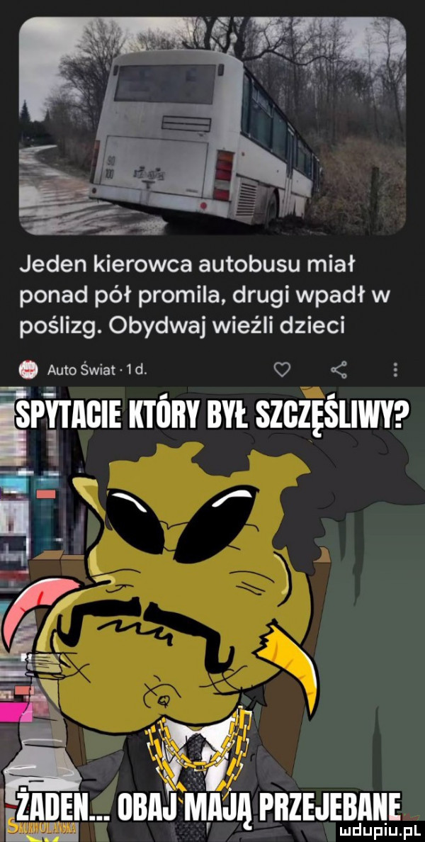 jeden kierowca autobusu miał ponad pół promila drugi wpadł w poślizg. obydwaj wieźli dzieci auto świat  d   ispytagie ktory był. szczęśliwy iś v f   ec a   v f m ią. el i e iibaj maja piizejebaiie lud upiu. pl
