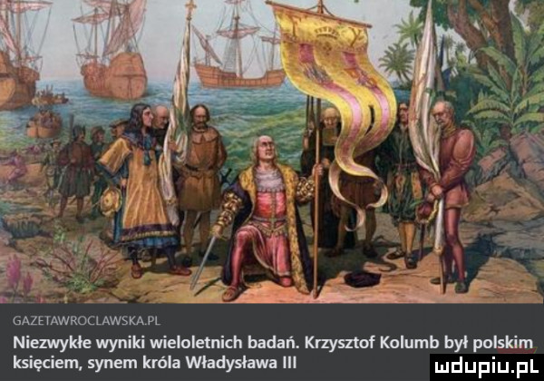 f q q a gazevawroclawska pl niezwykle wyniki wieloletnich badań. krzysztof kolumb byl polskim księciem synem króla wladyslawa ibl udupiu pl