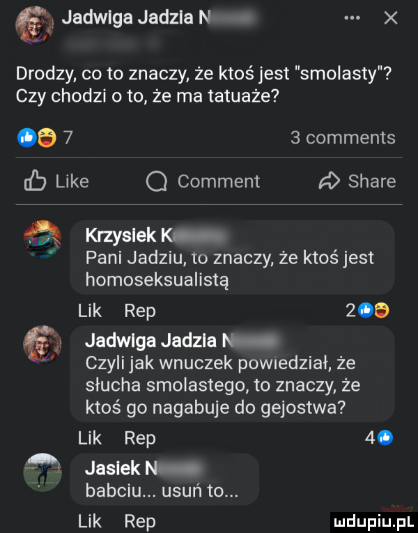 jadwiga jadzia n x drodzy cito znaczy ze ktoś jest smoiasty czy chodzi oto że ma tatuaże       comments like q comment a stare krzysiaka pani jadziu to znaczy że ktoś jest homoseksualistą lik rep     jadwiga jadzia n czyli jak wnuczek pomedziai że słucha smoiastego to znaczy ze ktoś go nagabuje do gejostwa lik rep  . jasiek nh babciu. usuń to. lik rep