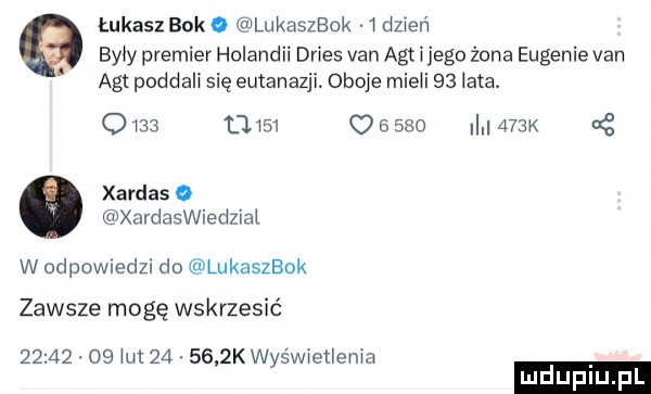 łukasz bako lukaszbok i dzień byly premier holandii dries van aft ijego żona eugenie van agi poddali się eutanazji. oboje mieli    lata.      llisi       i    k xardas o xardaswiedzial w odpowiedzi do lukaszbok zawsze mogę wskrzesić          lut        k wyświetlenia