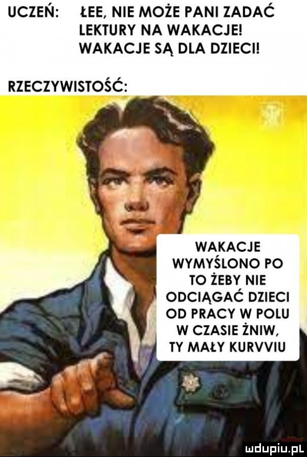 uczeń ee nie może pani zadać lektury na wakacje wakacje są dla dzieci rzeczywistośó. y. abakankami q. s.   wf. x waikacje wimy slono po. to zeby nie. odciągac dzieci. od pracy w polu w czasie żre ty mały kurvviu