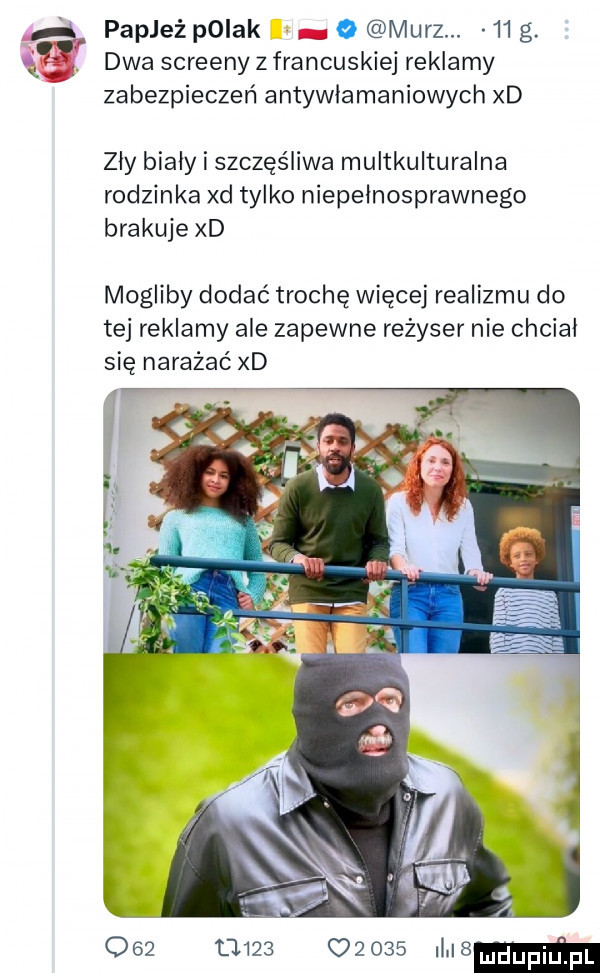 papież polak   marz.    g. dwa screeny z francuskiej reklamy zabezpieczeń antywłamaniowych xd zły biały i szczęśliwa multkulturalna rodzinka xd tylko niepełnosprawnego brakuje xd mogliby dodać trochę więcej realizmu do tej reklamy ale zapewne reżyser nie chciał się narażać xd                imam