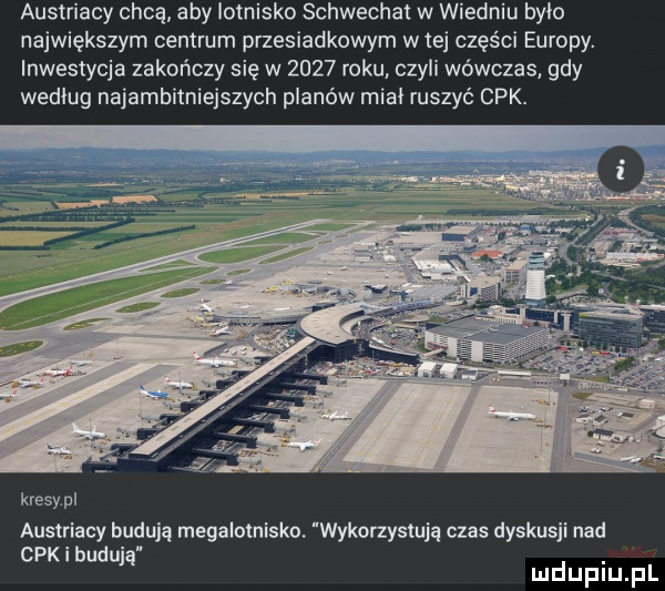 austriacy chcą aby lotnisko schwecha w wiedniu bylo największym centrum przesiadkowym w tej części europy. inwestycja zakończy się w      roku czyli wówczas gdy według najambitniejszych planów mial ruszyć cek. kresy pl austriacy budują megalolnisko. wykorzystują czas dyskusji nad cek i budują