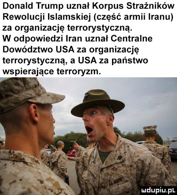 donald trump uznał korpus strażników rewolucji islamskiej część armii iranu za organizację terrorystyczną. w odpowiedzi iran uznał centralne dowództwo usa za organizację terrorystyczną a usa za państwo wspierające terroryzm