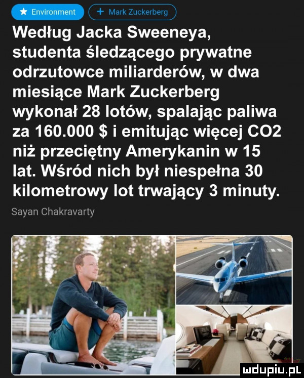 według jacka sweeneya studenta śledzącego prywatne odrzutowce miliarderów w dwa miesiące mark zuckerberg wykonał    lotów spalając paliwa za         i emitując więcej c   niż przeciętny amerykanin w    lat. wśród nich był niespełna    kilometrowy lot trwający   minuty. sagan chakravany