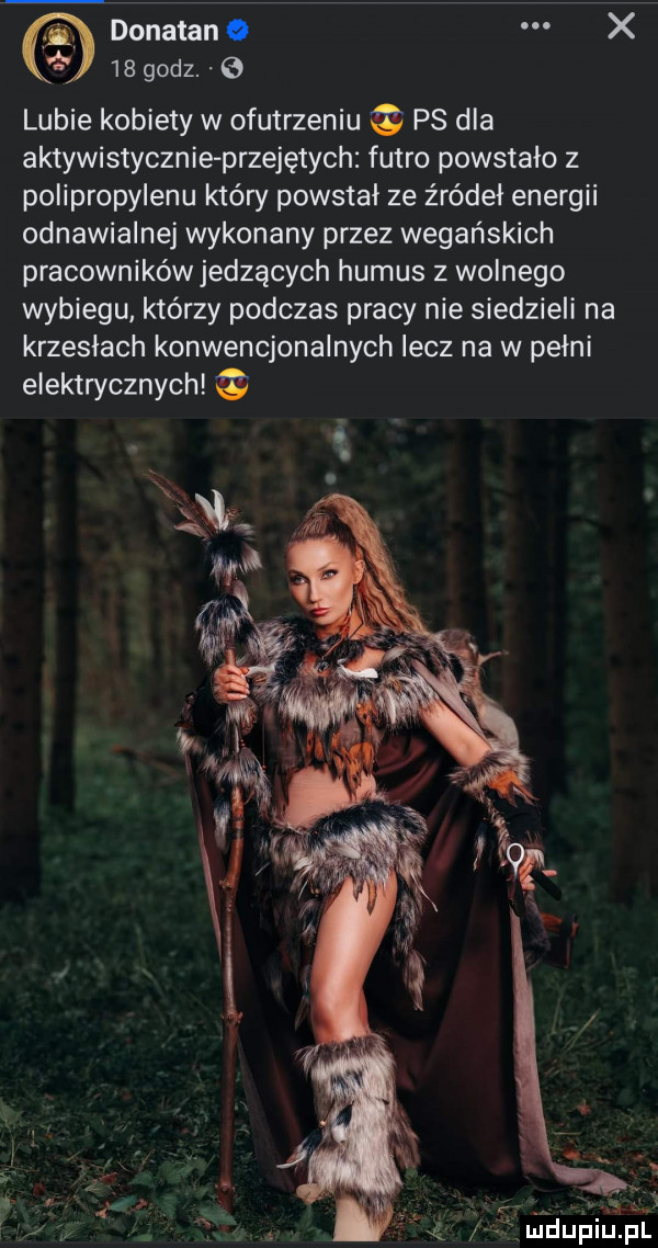 donatan o x    godz. lubie kobiety w ofutrzeniu ps dla aktywistycznie przejętych futro powstalo z polipropylenu który powstał ze źródeł energii odnawialnej wykonany przez wegańskich pracowników jedzących humus z wolnego wybiegu którzy podczas pracy nie siedzieli na krzeslach konwencjonalnych lecz na w pelni elektrycznych