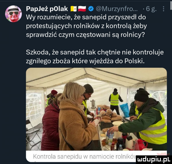 papież polak i o murzynfro.   g. e i wy rozumiecie że sanepid przyszedl do protestujących rolników z kontrolą żeby sprawdzić czym częstowani są rolnicy szkoda że sanepid tak chętnie nie kontroluje zgnilego zboża które wjeżdża do polski
