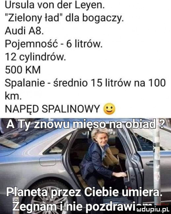 ursula van der leyen. zielony ład dla bogaczy. audi a . pojemność   litrów.    cylindrów.     km spalanie średnio    litrów na     km. napęd spalinowy a iłży znowu mięso naobija d