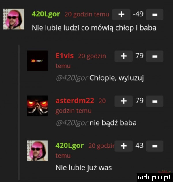 lgor   godzmlemu    nie lubie ludzi co mówią chłop i baba e v s zogodzin    emu x tym chłopie wyluzuj nsterdmzz       godnmemu l   m nie bądź baba    lgor zogodzn    emu nie iubiejuż was