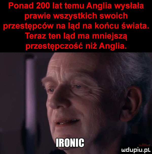 ponad     lat temu anglia wysłała prawie wszystkich swoich przestępców na ląd na końcu świata. teraz ten ląd ma mniejszą przestępczość niż anglia