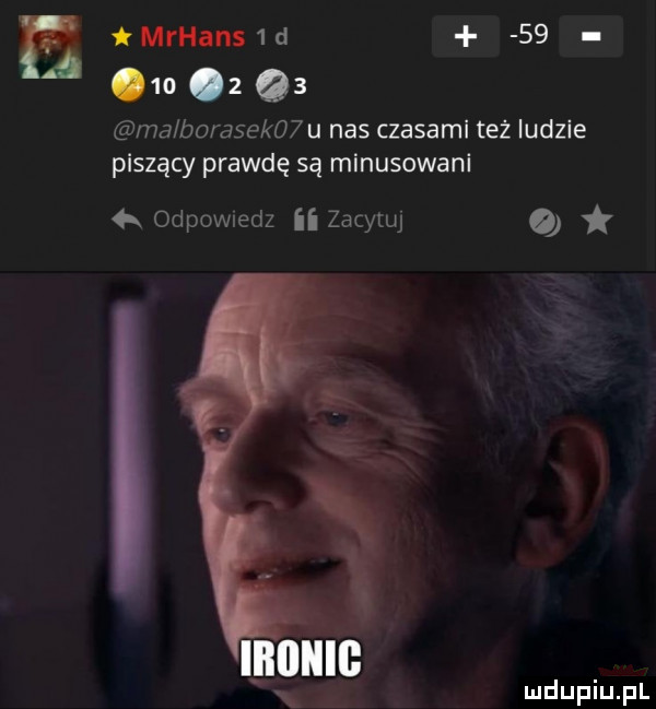 mrhans d       z q  ma bobasek   u nas czasami też ludzie piszący prawdę są minusowani qx odewiedz ii zacytuj o