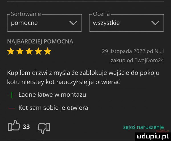 sortowanie ocena pomocne v wszystkie v najbardziej pomocna ti   hstopada      od n. i zakup od twojdomza kupiłem drzwi z myślą że zablokuje wejście do pokoju kotu nietstey kot nauczył sieje otwierać ładne łatwe w montażu kot sam sobie je otwiera d     qu zgłoś naruszenie