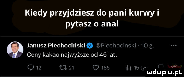 kiedy przyjdziesz do pani kurwy i pytasz o amal janusz piechocińskiq w mrtmikw     . ceny kakao najwyższe od    lat. abakankami m. o o d o w mduplu pl