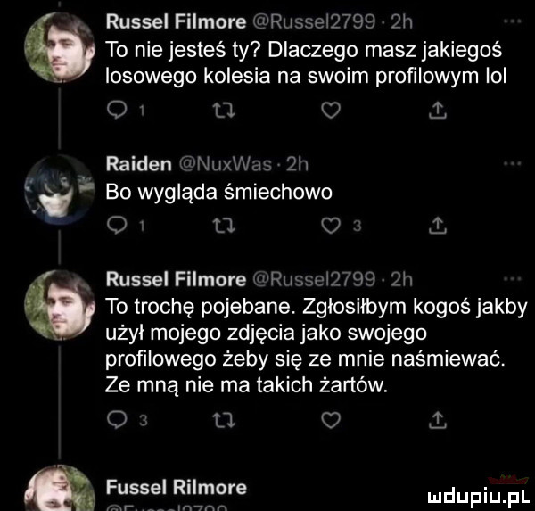 russel filmowe ross       qlu to nie jesteś ty dlaczego masz jakiegoś. losowego kolesia na swoim profilowym lol o    ł raiden n ubu qii a bo wygląda śmiechowo o u russel filmowe mru w ii to trochę pojebane. zgłosiłbym kogoś jakby. użal mojego zdjęcia jako swojego profilowego żeby się ze mnie naśmiewać. ze mną nie ma takich żartów. o d o i f lerssrei rilmgre k