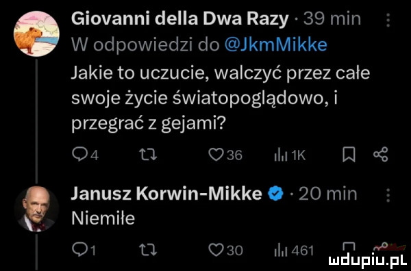 giovanni della dwa razy    min w odpowiedz do kamikke jakie to uczucie walczyć przez całe swoje życie światopoglądowo przegrać z gejami oa ll     mm e uć e janusz korwin mikre      min niemiłe h a    u     mam