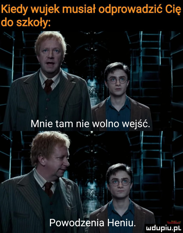 kiedy wujek musiał odprowadzić cię do szkoły mnie tam nie wolno wejść. l . i j i. in   powodz gniademu. mumii