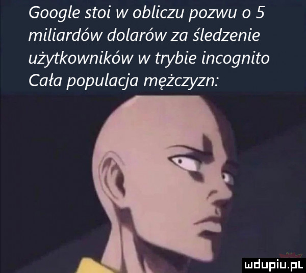 google stoi w obliczu pozwu o   miliardów dolarów za śledzenie użytkowników w trybie incognito cała populacja mężczyzn