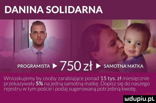 danina solidarna programista     zł samotna matka wnioskujemy by osoby zarabiające ponad    tys. zł miesięcznie przekazywały   najemną samotną matkę. dopisz się do naszego rejestru w tym poście podaj sugerowaną potrzebną kwotę mdupiupl
