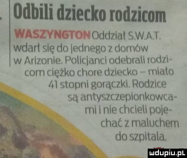 odbili dziecko rodzicom oddzlat s w a i wdarł się do ladnego z domów w arizonie. policjanci odebrali rodu com ciężko chore deecko mialo    stopni gorączki. rodzice są antyszczepionkowca mi   nie chdeu pnie chat   maluchem do szpitala