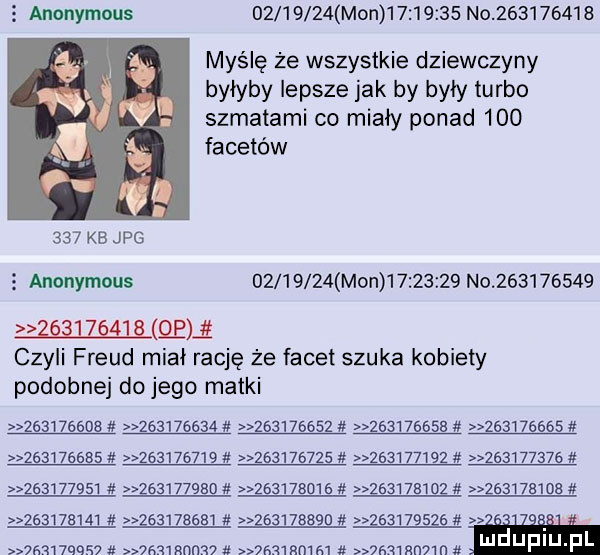 anonymous          mon          no           myślę że wszystkie dziewczyny byłyby lepsze jak by były turbo szmatami co miały ponad     facetów     kb jpg   anonymous          mon          no           gamma czyli freud miał rację że facet szuka kobiety podobnej do jego matki                                                   at                             ełł      b         e                 hi s      a zb      .  sm qq    srunnnnw  man m  finn  n luduplu f