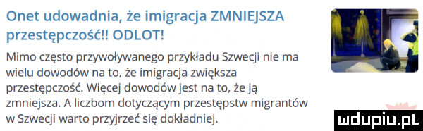 onet udowadnia że imigracja zmniejsza przestępczość odlot mimo często przywulywanegu przykładu szwecji me ma wielu dowodów na tu ze lmlgraqa zwiększa przestępczość. więcej dowodów jest na to ze ją zmniejsza. a ilczbom dotyczącym przestępstw mlgramów w szwecji warto przyjrzeć się dokładnie