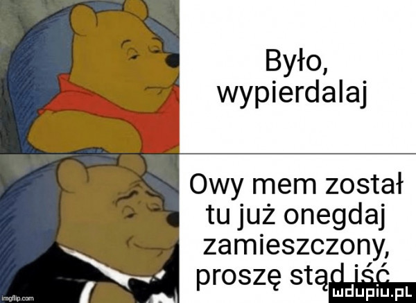 było wypierdalaj owy mem został tu już onegdaj zamieszczony proszę sią