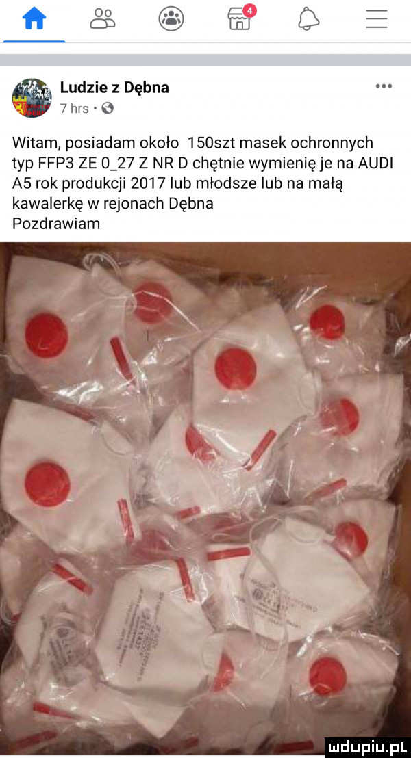 e i q ludzie z dębna   has   witam posiadam około     zt masek ochronnych typ fdp  ze u    z nr d chętnie wymienię je na audi a  rok produkcji      lub młodsze lub na małą kawalerkę w rejonach dębna pozdrawiam