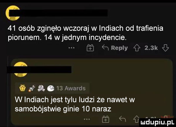 c    osób zginęło wczoraj w indiach od trafienia piorunem.    wrednym incydencie. repry    k. a.    awards w indiach jest tylu ludzi że nawet w samobójstwie ginie    naraz mag piurij
