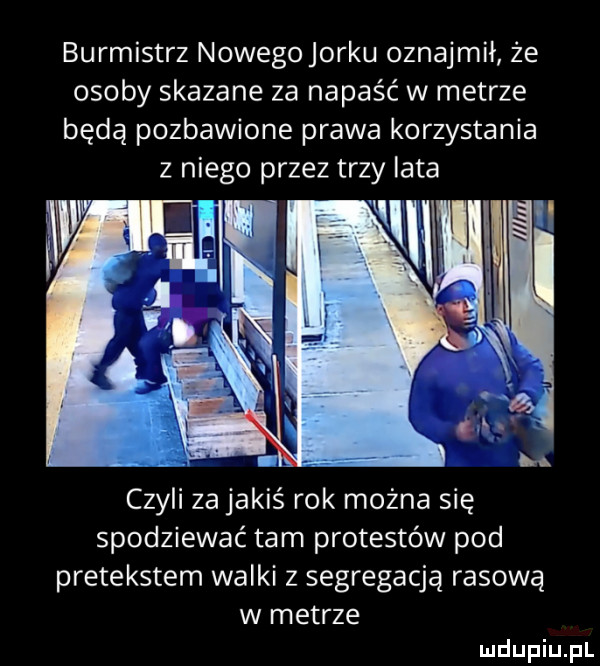 burmistrz nowegojorku oznajmił że osoby skazane za napaść w metrze bada pozbawione prawa korzystania z niego przez trzy lata j ll czyli za jakiś rok można się spodziewać tam protestów pod pretekstem walki z segregacją rasową w metrze