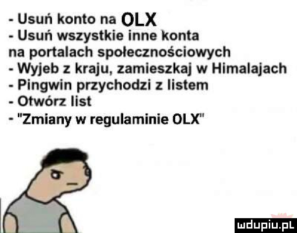 usuń konto na olx usuń wszystkie inne konta na portalach społecznościowych wyjeb kraju zamieszka w himalajach pingwin przychodzi z listem otwórz list zmiany w regulaminie olx ludu iu. l