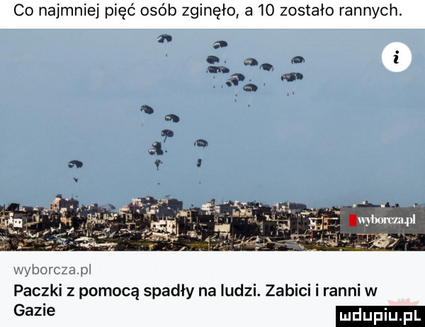 co najmniej pięć osób zginęło a    zostało rannych.   wydm c a pi paczki z pomocą spadły na ludzi. zabici i ranni w gal e