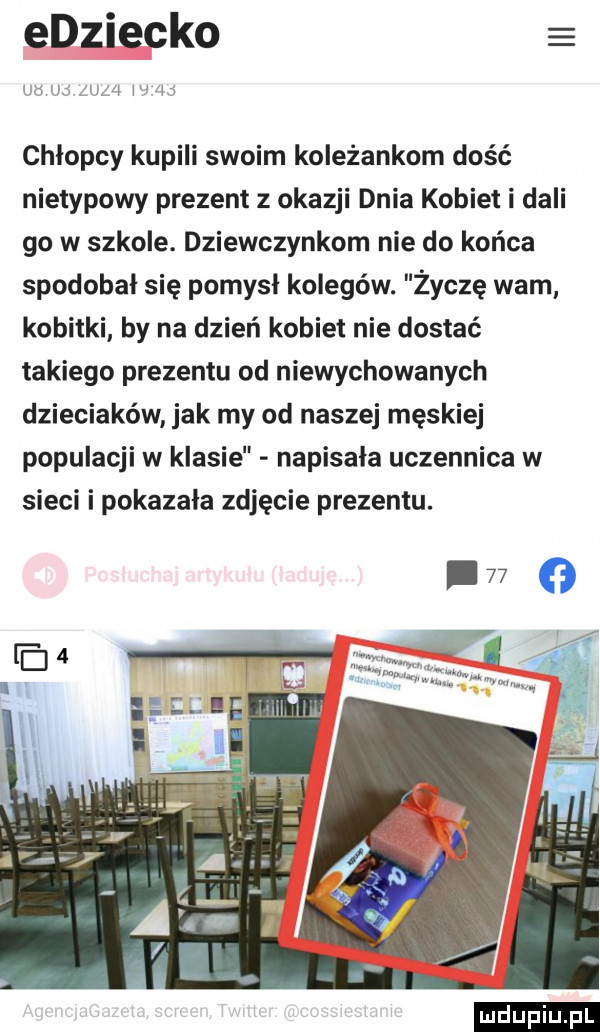 edziecko was w mm w     chłopcy kupili swoim koleżankom dość nietypowy prezent z okazji dnia kobiet i dali go w szkole. dziewczynkom nie do końca spodobal się pomysl kolegów. życzę wam kobitki by na dzień kobiet nie dostać takiego prezentu od niewychowanych dzieciaków jak my od naszej męskiej populacji w klasie napisała uczennica w sieci i pokazala zdjęcie prezentu. ludu iu. l