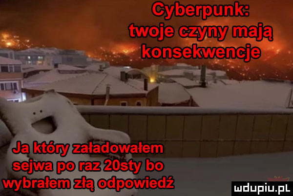 cyberpunk twoje czy ncl im aj ą   q konie w e n cj ei h. abakankami   a ja który załadowałem selwa po raz    ty bo wybralem złą odpowiedź