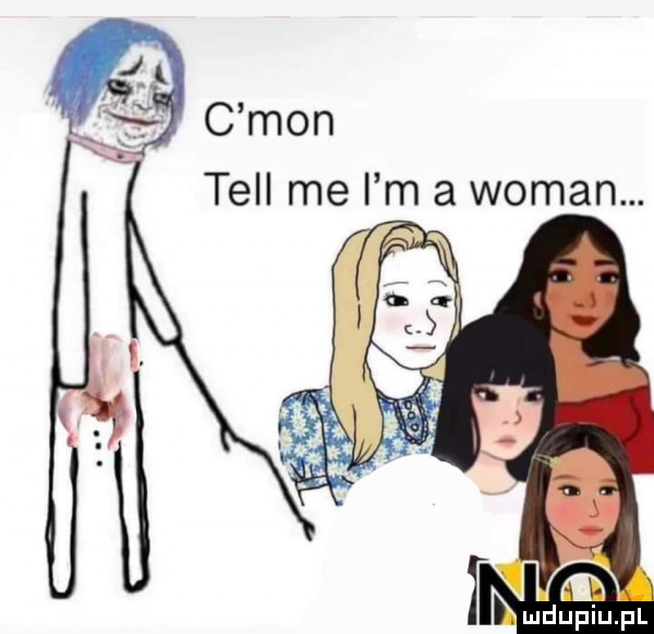 c mon tell me i m a wiman