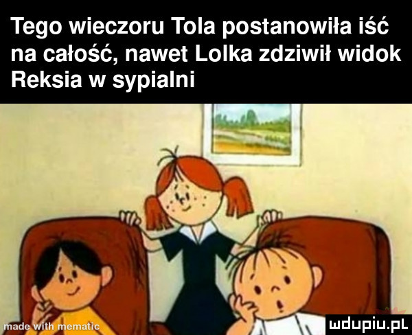 tego wieczoru tola postanowiła iść na całość nawet lolka zdziwił widok reksia w sypialni