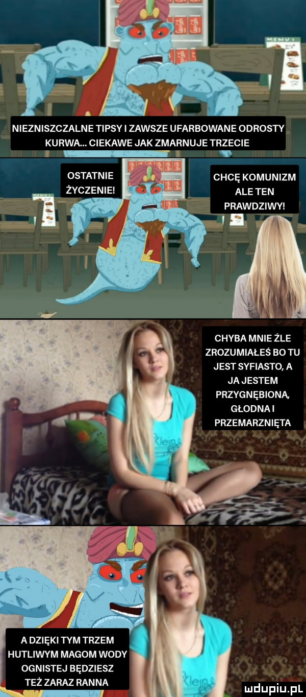 niezniszczalne tipsy i zawsze ufarbowane odrosty kurwą. ciekawe jak zmarnuje trzecie. ostatnie życzenie chcę komunizm ale ten prawdziwv vi chaba mnie żre zrozumiałeś    tu jest syfiasto. a ja jestem przygnębioną głodnai przemarznięta a dzięki tym trzem hutliwvm magom wody ognistej będziesz też zaraz ran na duciu f l