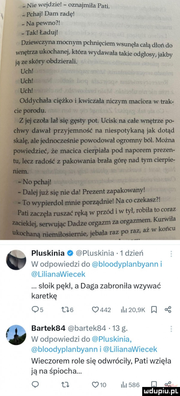 pluskania. pluskania   dzień w odpowiedzi do bloodyplanbyann i lilianawiecek słoik pękł a daga zabroniła wzywać karetkę os us      i  o  k cę bartek   bartek      g. w odpowiedzi do pluskania bloodyplanbyann i lilianawiecek wieczorem role się odwróciły pati wzięła ją na śpiocha. o u         i ż